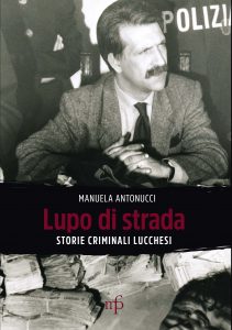 Lupo di strada. Storie criminali lucchesi Lupo di strada. Storie criminali lucchesi